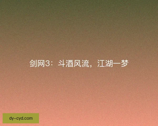 剑网3：斗酒风流，江湖一梦