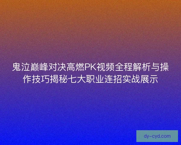 鬼泣巅峰对决高燃PK视频全程解析与操作技巧揭秘七大职业连招实战展示
