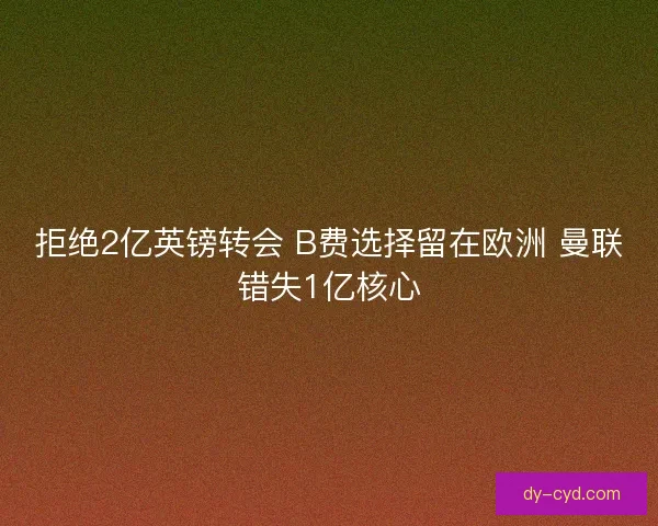 拒绝2亿英镑转会 B费选择留在欧洲 曼联错失1亿核心